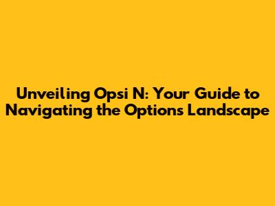 Unveiling Opsi N: Your Guide to Navigating the Options Landscape