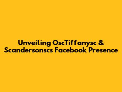 Unveiling OscTiffanysc & Scandersonsc's Facebook Presence