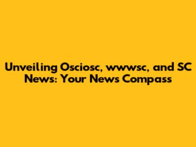Unveiling Osciosc, wwwsc, and SC News: Your News Compass