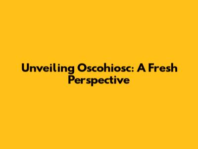Unveiling Oscohiosc: A Fresh Perspective