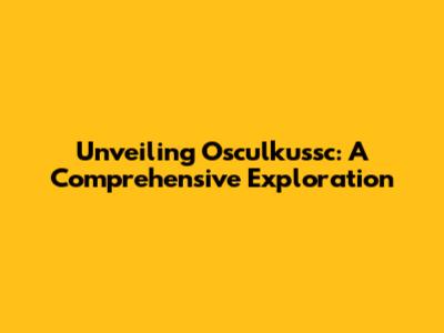 Unveiling Osculkussc: A Comprehensive Exploration