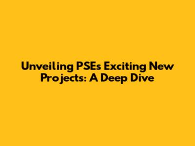 Unveiling PSE's Exciting New Projects: A Deep Dive
