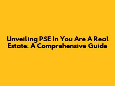 Unveiling PSE In You Are A Real Estate: A Comprehensive Guide