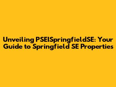 Unveiling PSEISpringfieldSE: Your Guide to Springfield SE Properties