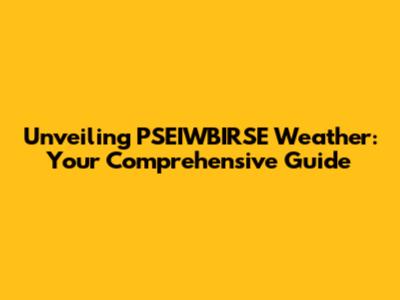 Unveiling PSEIWBIRSE Weather: Your Comprehensive Guide