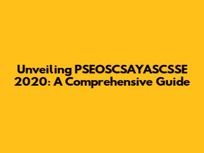 Unveiling PSEOSCSAYASCSSE 2020: A Comprehensive Guide
