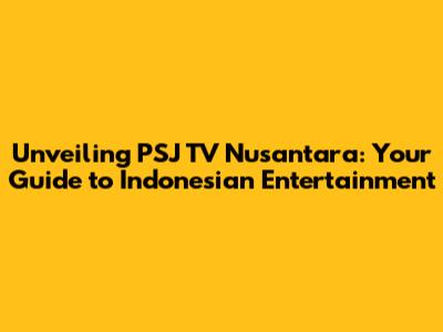 Unveiling PSJ TV Nusantara: Your Guide to Indonesian Entertainment