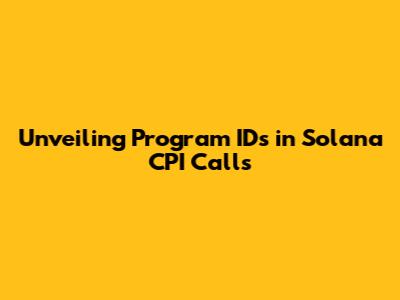 Unveiling Program IDs in Solana CPI Calls