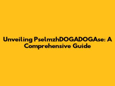 Unveiling PselmzhDOGADOGAse: A Comprehensive Guide