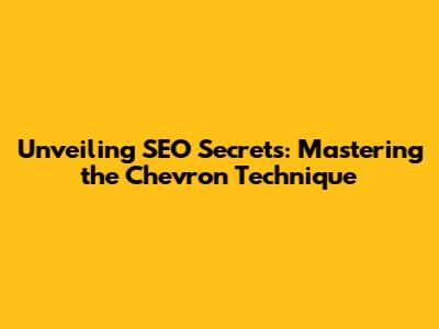 Unveiling SEO Secrets: Mastering the Chevron Technique