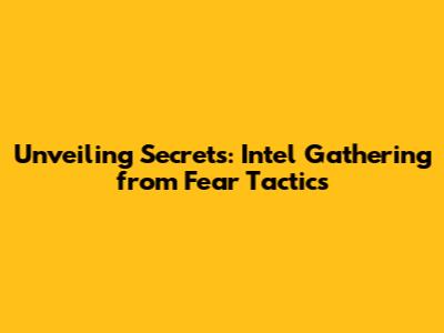 Unveiling Secrets: Intel Gathering from Fear Tactics