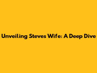 Unveiling Steve's Wife: A Deep Dive