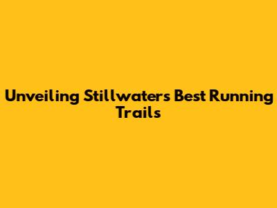 Unveiling Stillwater's Best Running Trails