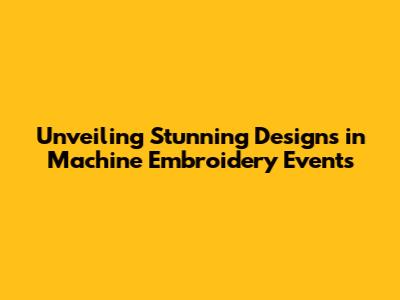 Unveiling Stunning Designs in Machine Embroidery Events