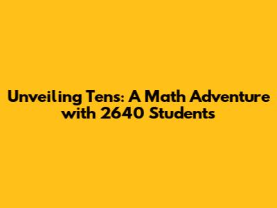 Unveiling Tens: A Math Adventure with 2640 Students