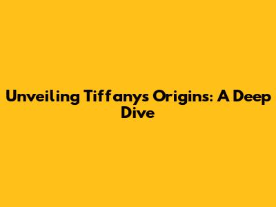 Unveiling Tiffany's Origins: A Deep Dive