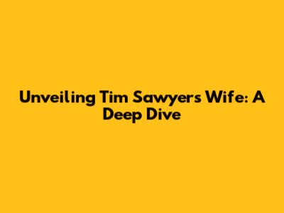 Unveiling Tim Sawyer's Wife: A Deep Dive