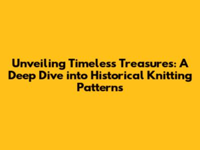 Unveiling Timeless Treasures: A Deep Dive into Historical Knitting Patterns