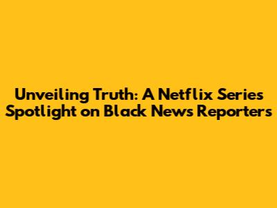 Unveiling Truth: A Netflix Series Spotlight on Black News Reporters