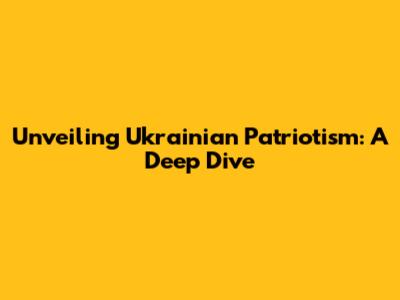 Unveiling Ukrainian Patriotism: A Deep Dive