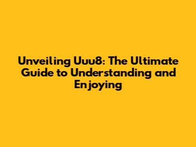Unveiling Uuu8: The Ultimate Guide to Understanding and Enjoying
