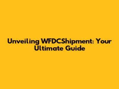 Unveiling WFDCShipment: Your Ultimate Guide