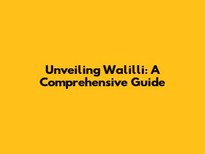 Unveiling Walilli: A Comprehensive Guide