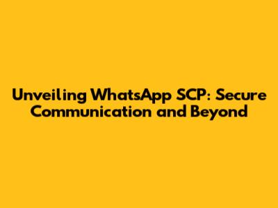 Unveiling WhatsApp SCP: Secure Communication and Beyond