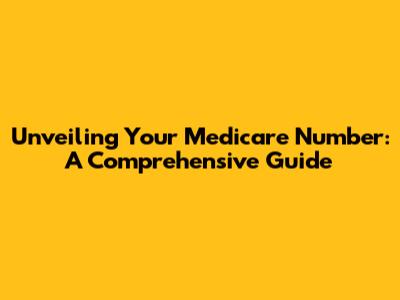 Unveiling Your Medicare Number: A Comprehensive Guide