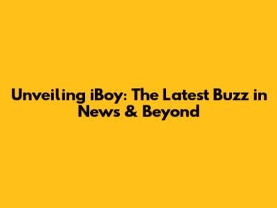Unveiling iBoy: The Latest Buzz in News & Beyond