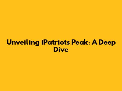 Unveiling iPatriot's Peak: A Deep Dive