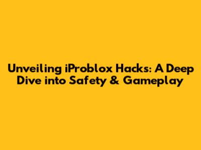 Unveiling iProblox Hacks: A Deep Dive into Safety & Gameplay
