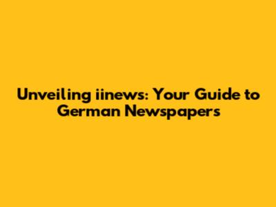 Unveiling iinews: Your Guide to German Newspapers