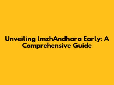 Unveiling lmzhAndhara Early: A Comprehensive Guide