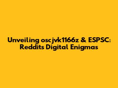 Unveiling oscjvk1166z & ESPSC: Reddit's Digital Enigmas