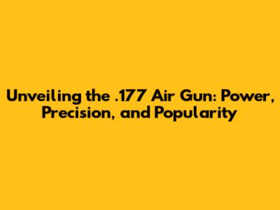 Unveiling the .177 Air Gun: Power, Precision, and Popularity