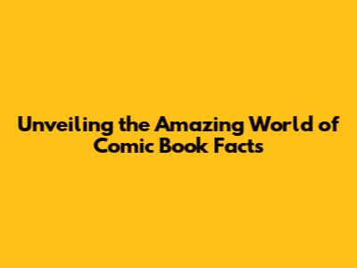 Unveiling the Amazing World of Comic Book Facts