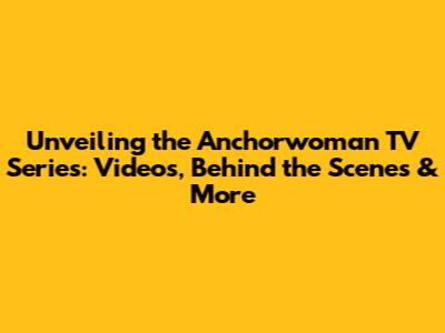Unveiling the Anchorwoman TV Series: Videos, Behind the Scenes & More