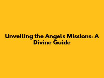 Unveiling the Angels' Missions: A Divine Guide
