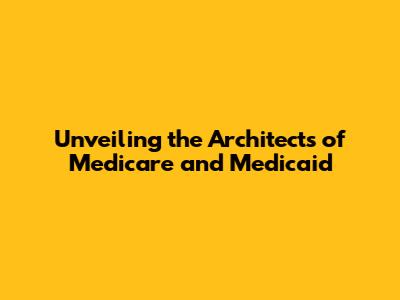 Unveiling the Architects of Medicare and Medicaid