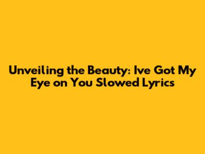 Unveiling the Beauty: 'I've Got My Eye on You' Slowed Lyrics