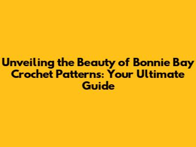 Unveiling the Beauty of Bonnie Bay Crochet Patterns: Your Ultimate Guide