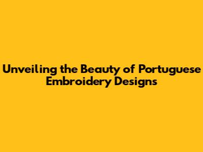 Unveiling the Beauty of Portuguese Embroidery Designs