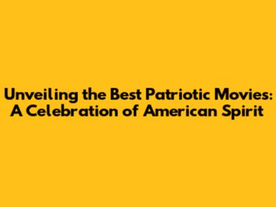 Unveiling the Best Patriotic Movies: A Celebration of American Spirit