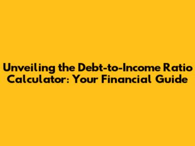 Unveiling the Debt-to-Income Ratio Calculator: Your Financial Guide