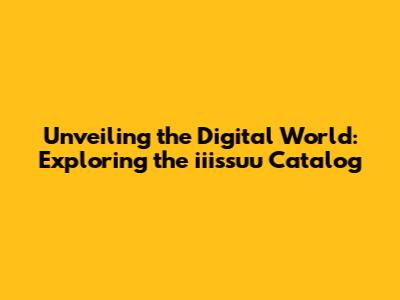 Unveiling the Digital World: Exploring the iiissuu Catalog