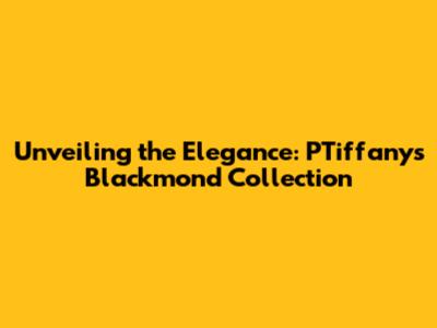 Unveiling the Elegance: PTiffany's Blackmond Collection
