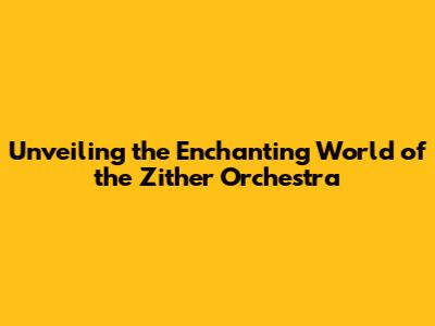 Unveiling the Enchanting World of the Zither Orchestra