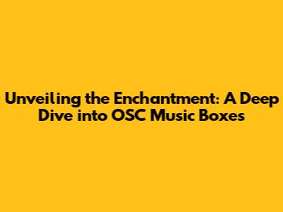 Unveiling the Enchantment: A Deep Dive into OSC Music Boxes