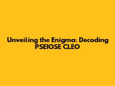 Unveiling the Enigma: Decoding PSEIOSE CLEO